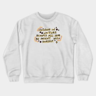 Nothing in nature blooms all year. Be patient with yourself Crewneck Sweatshirt